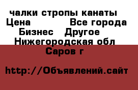 чалки стропы канаты › Цена ­ 1 300 - Все города Бизнес » Другое   . Нижегородская обл.,Саров г.